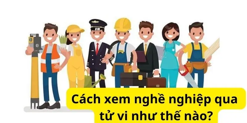 Cách xem nghề nghiệp qua tử vi như thế nào?