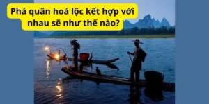 Phá quân hoá lộc kết hợp với nhau sẽ như thế nào?