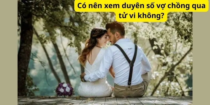 Có nên xem duyên số vợ chồng qua tử vi không?